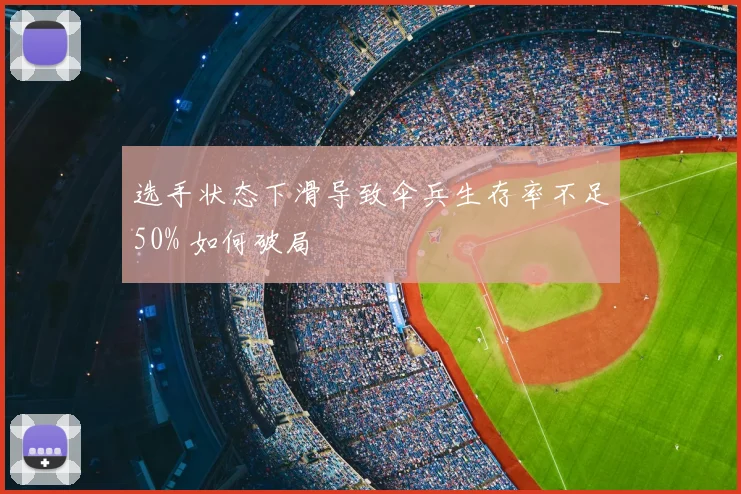 选手状态下滑导致伞兵生存率不足50% 如何破局