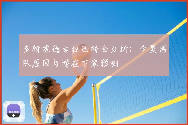 多特蒙德吉拉西转会分析:今夏离队原因与潜在下家预测