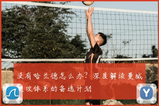 没有哈兰德怎么办？深度解读曼城进攻体系的备选计划