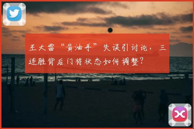 王大雷“黄油手”失误引讨论,三连胜背后门将状态如何调整?