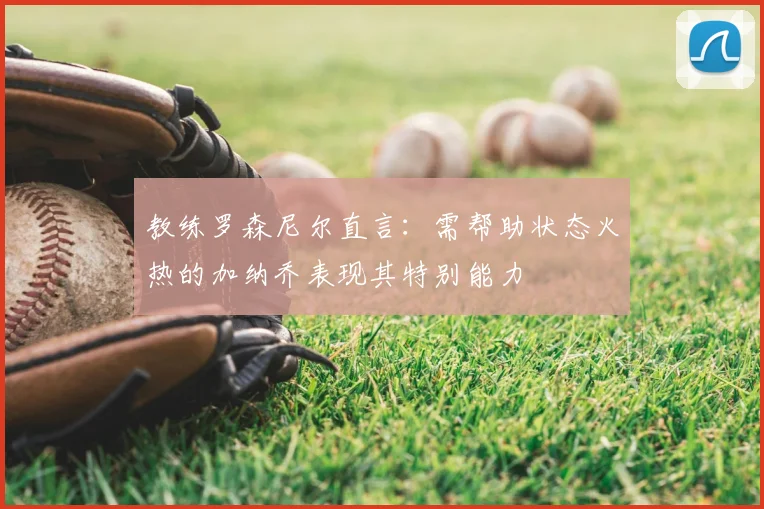 教练罗森尼尔直言:需帮助状态火热的加纳乔表现其特别能力