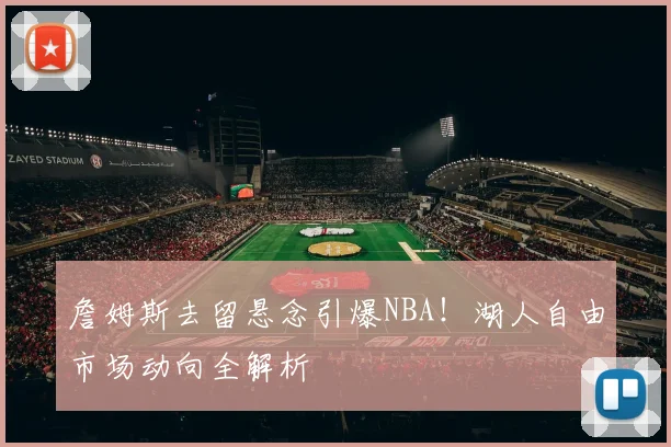 詹姆斯去留悬念引爆NBA!湖人自由市场动向全解析