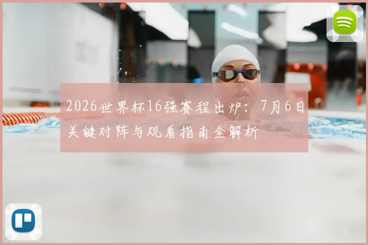 2026世界杯16强赛程出炉:7月6日关键对阵与观看指南全解析