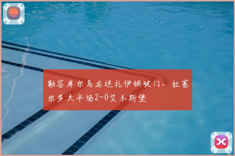 勒容库尔乌龙送礼伊顿破门,杜塞尔多夫半场2-0艾禾斯堡