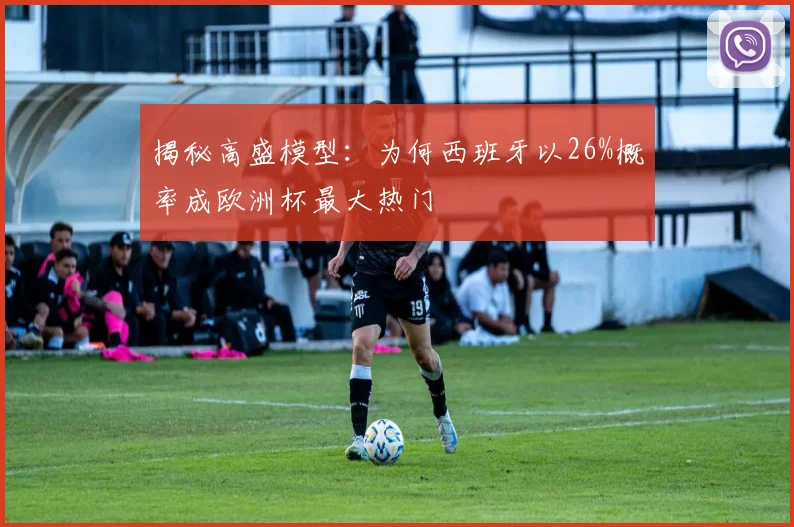 揭秘高盛模型:为何西班牙以26%概率成欧洲杯最大热门